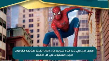احصل الآن على تردد قناة سبايدر مان 2025 الجديد لمتابعة مغامرات الرجل العنكبوت على كل الأقمار